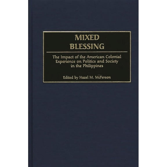 Contributions in Comparative Colonial St Mixed Blessing: The Impact of the American Colonial Experience on Politics and Society in the Philippines, Book 41, (Hardcover)