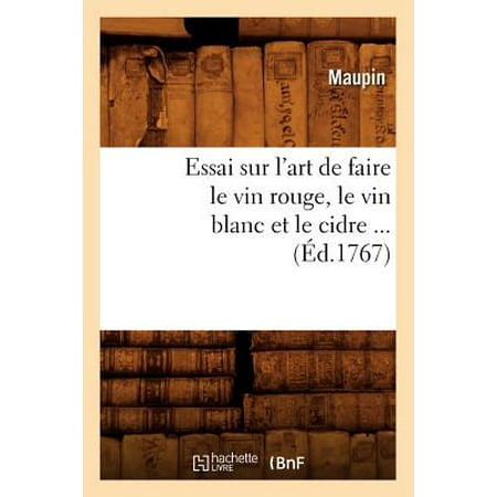 Les Vins Blancs - Essai Sur l'Art de Faire Le Vin Rouge, Le Vin Blanc Et Le Cidre (Éd.1767)