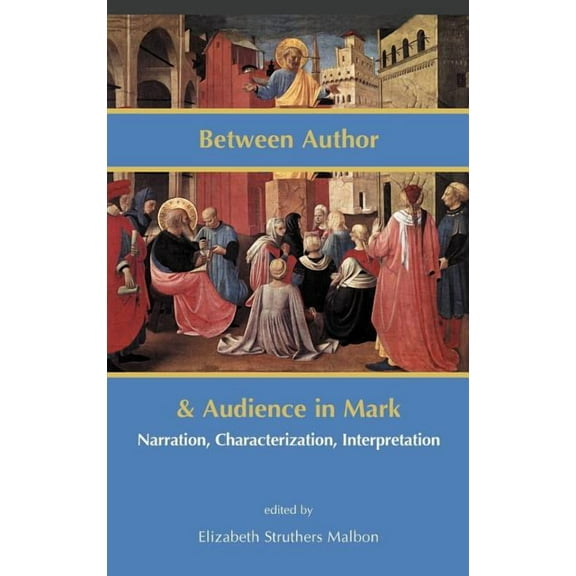 Between Author and Audience in Mark: Narration, Characterization, Interpretation (Hardcover) by Elizabeth Struthers Malbon