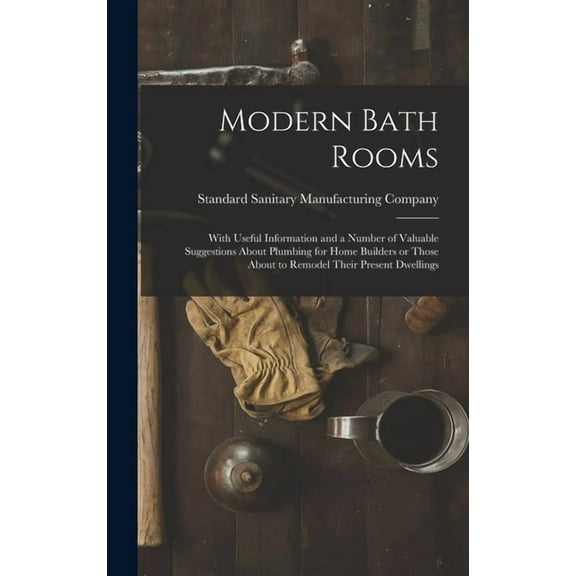 Modern Bath Rooms : With Useful Information and a Number of Valuable Suggestions About Plumbing for Home Builders or Those About to Remodel Their Present Dwellings (Hardcover)