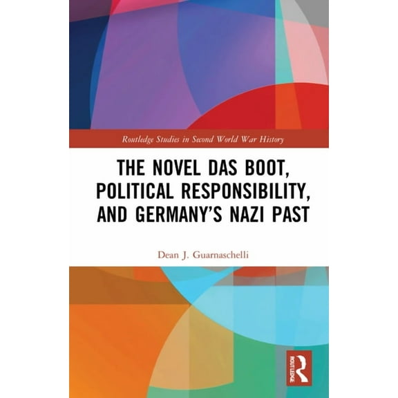 Routledge Studies in Second World War Hi The Novel Das Boot, Political Responsibility, and Germany's Nazi Past, (Hardcover)