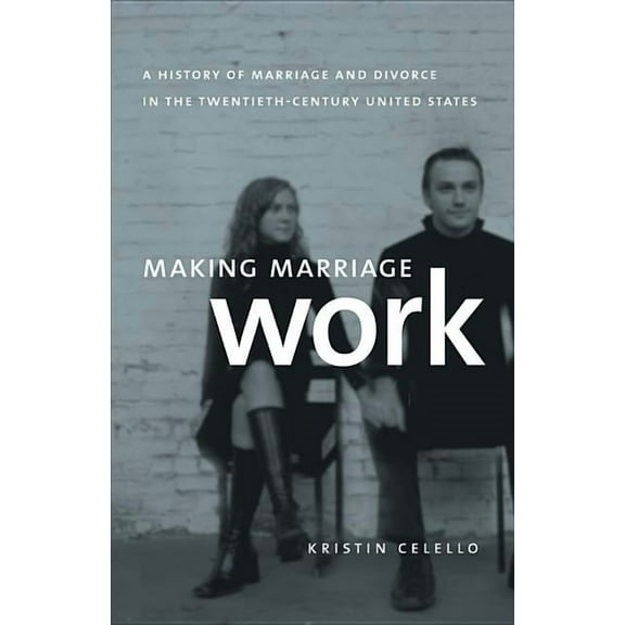 Making Marriage Work: A History of Marriage and Divorce in the Twentieth-Century United States, (Paperback)