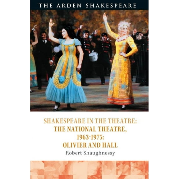 Shakespeare in the Theatre Shakespeare in the Theatre: The National Theatre, 1963-1975: Olivier and Hall, (Hardcover)