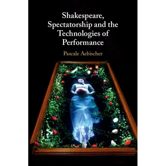 Shakespeare, Spectatorship and the Technologies of Performance, (Hardcover)