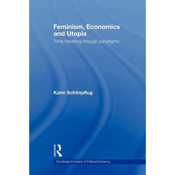 Routledge Frontiers of Political Economy Feminism, Economics and Utopia: Time Travelling through Paradigms, (Paperback)