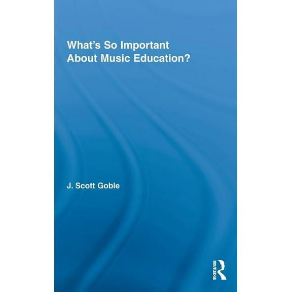 Routledge Research in Education What's So Important About Music Education?, Book 32, (Hardcover)