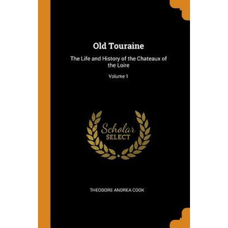 Old Touraine: The Life and History of the Chateaux of the Loire; Volume 1 (Best Chateaux To Visit In Loire Valley)
