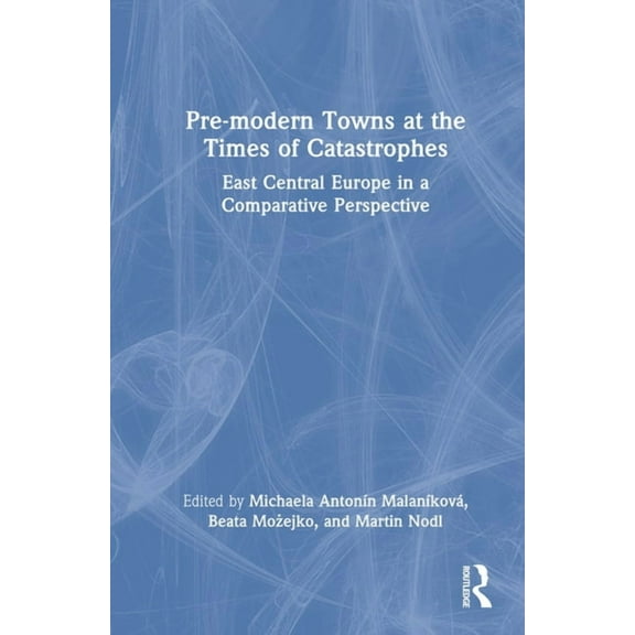 Pre-modern Towns at the Times of Catastrophes: East Central Europe in a Comparative Perspective, (Hardcover)