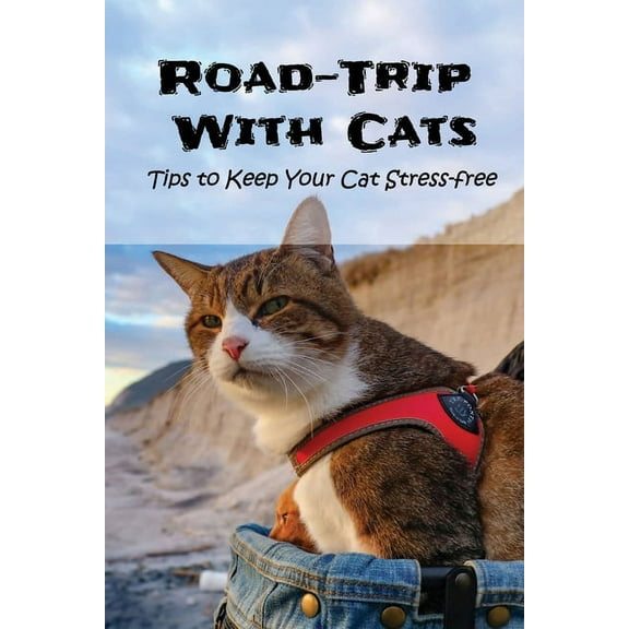 Road-Trip With Cats : Tips to Keep Your Cat Stress-free: Is It A Good Idea To Travel With Your Cat? (Paperback)