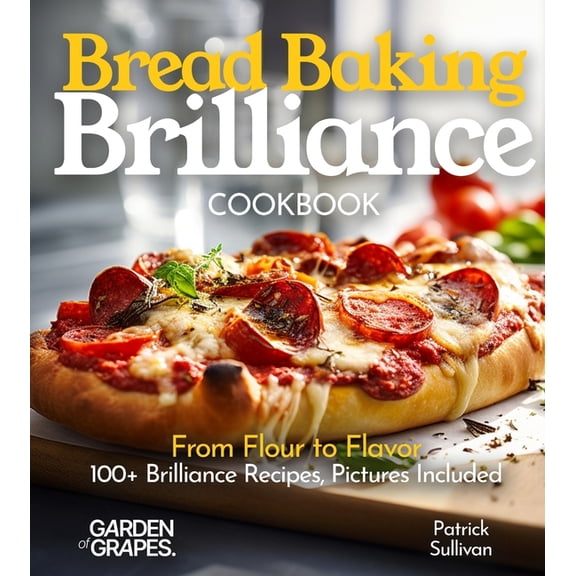 Baking Collection Bread Baking Brilliance Cookbook: From Flour to Flavor 100 Brilliance Recipes, Pictures Included, (Paperback)