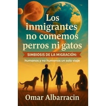 Los inmigrantes no comemos perros ni gatos: Simbiosis de la Migracion: humanos y no humanos un solo viaje, (Paperback)