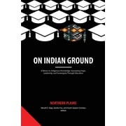On Indian Ground: A Return to Indigenous Knowledge: Generating Hope, Leadership and Sovereignty Thr : On Indian Ground: Northern Plains (Paperback)