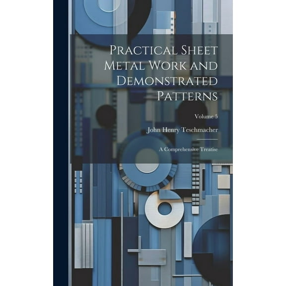 Practical Sheet Metal Work and Demonstrated Patterns: A Comprehensive Treatise; Volume 5 (Hardcover)