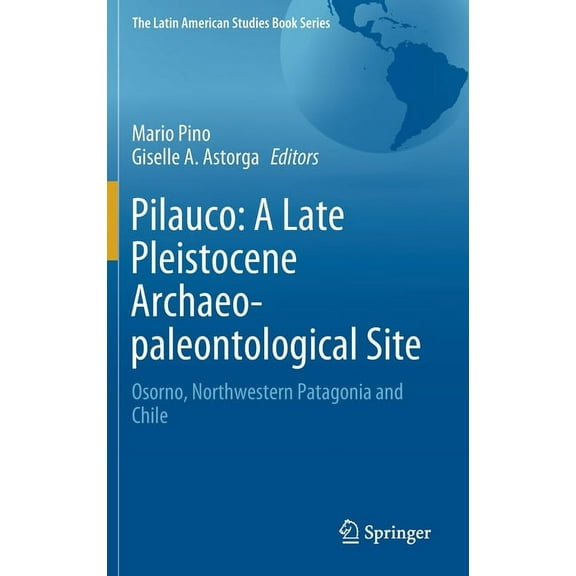 Latin American Studies Book Pilauco: A Late Pleistocene Archaeo-Paleontological Site: Osorno, Northwestern Patagonia and Chile, (Hardcover)