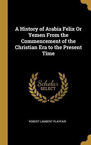 A History of Arabia Felix Or Yemen From the Commencement of the Christian Era to the Present Time, Pre-Owned  Hardcover  0469580429 9780469580428 Robert Lambert Playfair