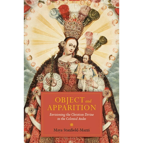 Object and Apparition : Envisioning the Christian Divine in the Colonial Andes (Paperback)