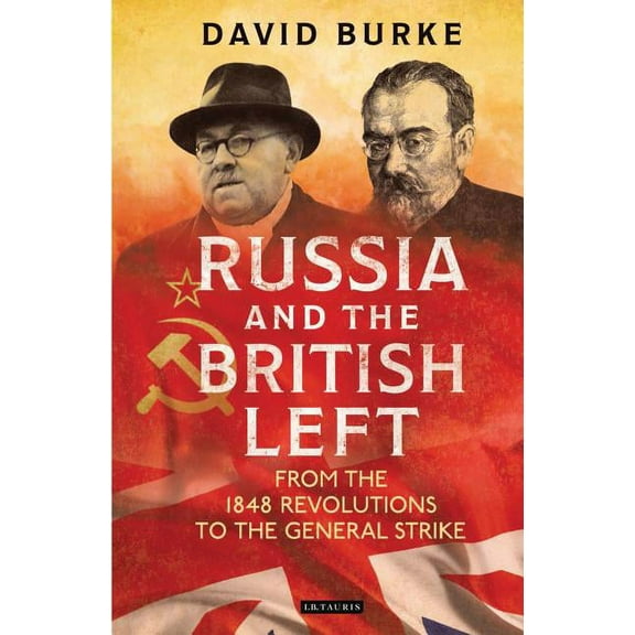 International Library of Historical Stud Russia and the British Left: From the 1848 Revolutions to the General Strike, (Hardcover)