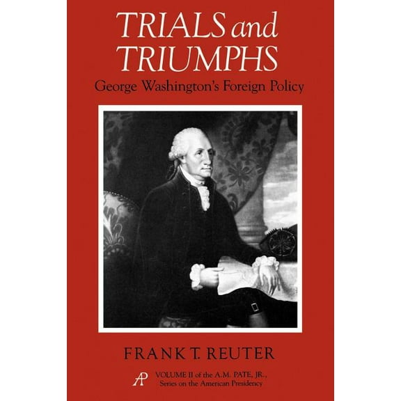 A. M. Pate, Jr. the American Presidency Trials and Triumphs: George Washington's Foreign Policy, (Paperback)