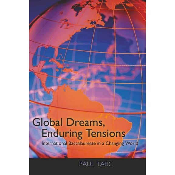 Global Dreams, Enduring Tensions: International Baccalaureate in a Changing World, (Paperback)