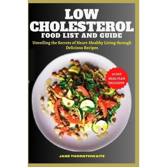 Low Cholesterol Food List and Guide: Unveiling the Secrets of Heart-Healthy Living through delicious recipes (Paperback)
