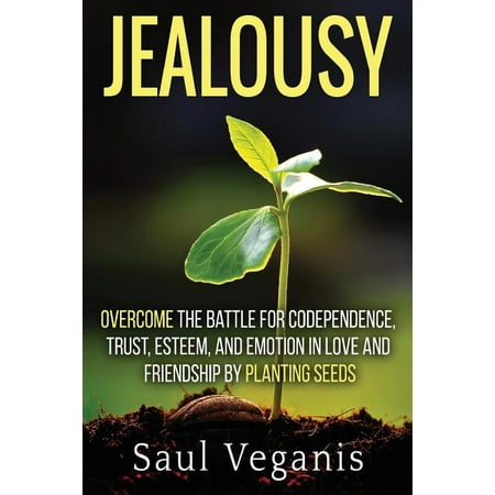 Curing Destructive Cycles in Your Relationships, Current and Retroactive: Jealousy: Overcome the Battle for Codependence, Trust, Esteem, and Emotion in Love and Friendships by Planting Seeds (Paperbac