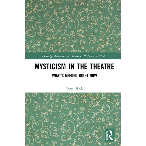 Routledge Advances in Theatre & Performa Mysticism in the Theater: What's Needed Right Now, (Hardcover)