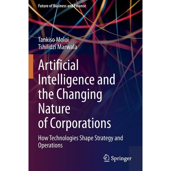 Future of Business and Finance Artificial Intelligence and the Changing Nature of Corporations: How Technologies Shape Strategy and Operations, (Paperback)