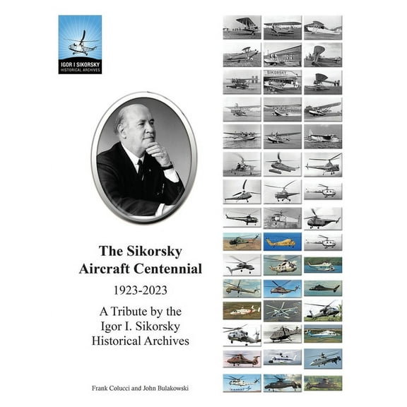 The Sikorsky Aircraft Centennial: A Tribute by the Igor I. Sikorsky Historical Archives, (Paperback)