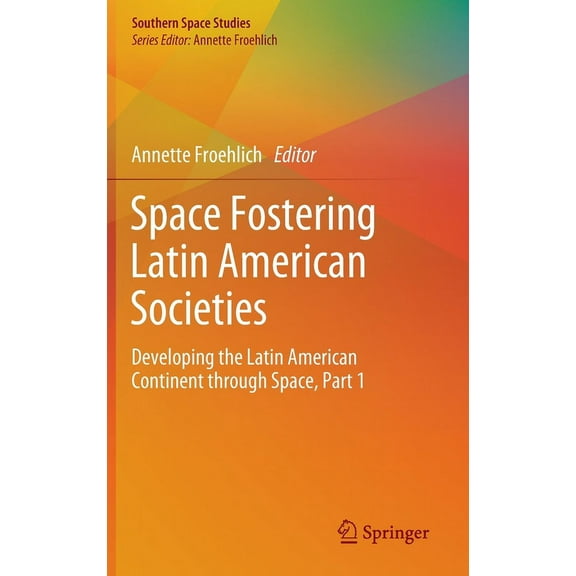 Southern Space Studies Space Fostering Latin American Societies: Developing the Latin American Continent Through Space, Part 1, (Hardcover)