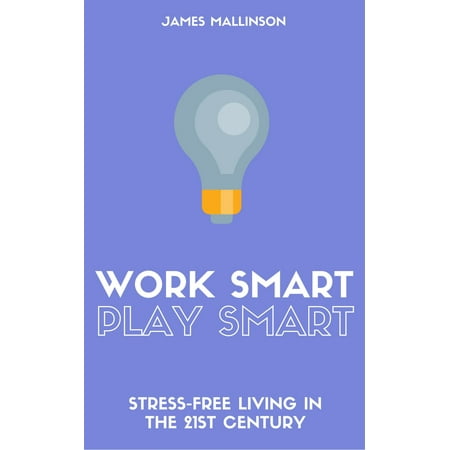 Work Smart Play Smart: Stress-Free Living In The 21st Century - (Best 21st Century Plays)