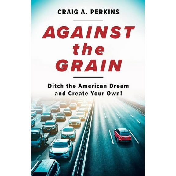 Against the Grain: Ditch the American Dream and Create Your Own!, (Paperback)