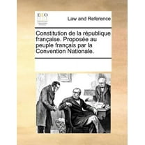 Constitution de La Rpublique Francaisee. Propose Au Peuple Francaise Par La Convention Nationale. (Paperback)