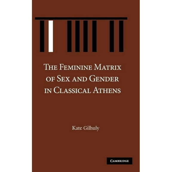The Feminine Matrix of Sex and Gender in Classical Athens, (Hardcover)