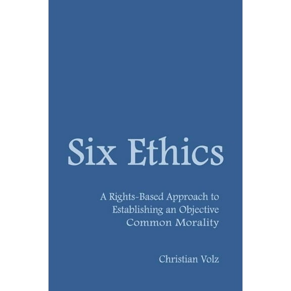 Six Ethics: A Rights-Based Approach to Establishing an Objective Common Morality (Paperback)