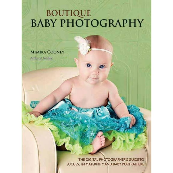 Boutique Baby Photography: The Digital Photographer's Guide to Success in Maternity and Baby Portraiture, (Paperback)