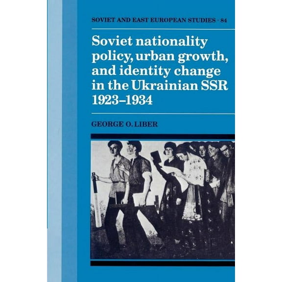 Cambridge Russian, Soviet and Post-Sovie Soviet Nationality Policy, Urban Growth, and Identity Change in the Ukrainian Ssr 1923 1934, Book 84, (Paperback)