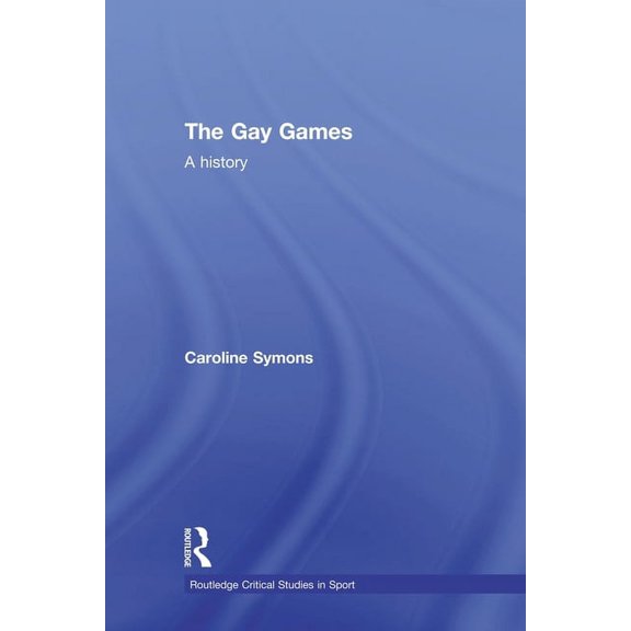 Routledge Critical Studies in Sport The Gay Games: A History, (Paperback)