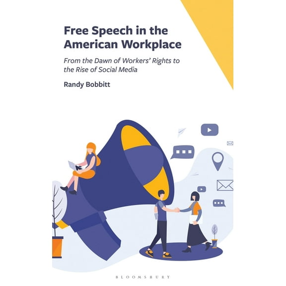 Free Speech in the American Workplace: From the Dawn of Workers' Rights to the Rise of Social Media, (Hardcover)