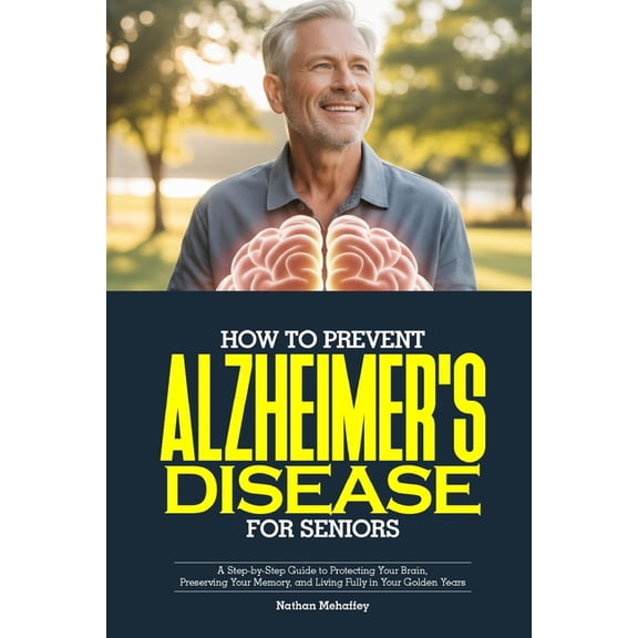 How to Prevent Alzheimer's Disease for Seniors: A Step-by-Step Guide to Protecting Your Brain, Preserving Your Memory, a, (Paperback)