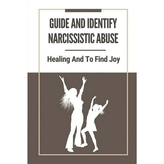 Guide And Identify Narcissistic Abuse: Healing And To Find Joy: Take To Recover From Narcissistic Abuse (Paperback)