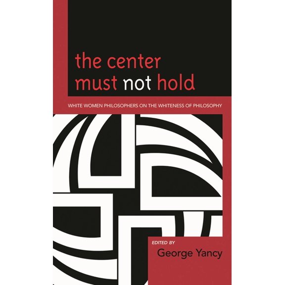 Center Must Not Hold: White Women Philosophers on the Whiteness of Philosophy, (Paperback)