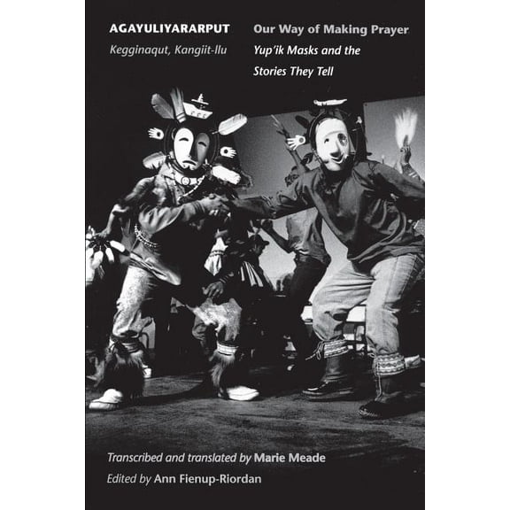 Agayuliyararput/Our Way of Making Prayer: Kegginaqut, Kangiit-llu/Yup'ik Masks and the Stories They Tell, (Paperback)