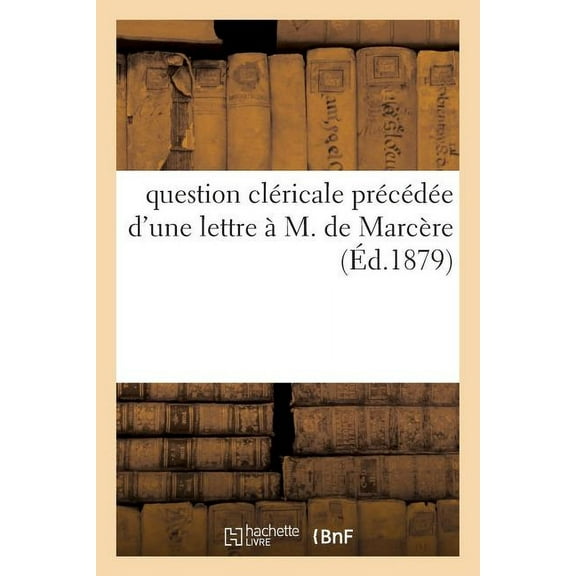 Question Clericale Precedee D'Une Lettre A M. de Marcere Et Suivie de L'Etat Des Congregations: Communautes Et Associations Religieuses Autorisees Ou