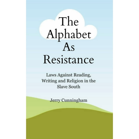 The Alphabet As Resistance: Laws Against Reading, Writing and Religion in the Slave South, (Paperback)