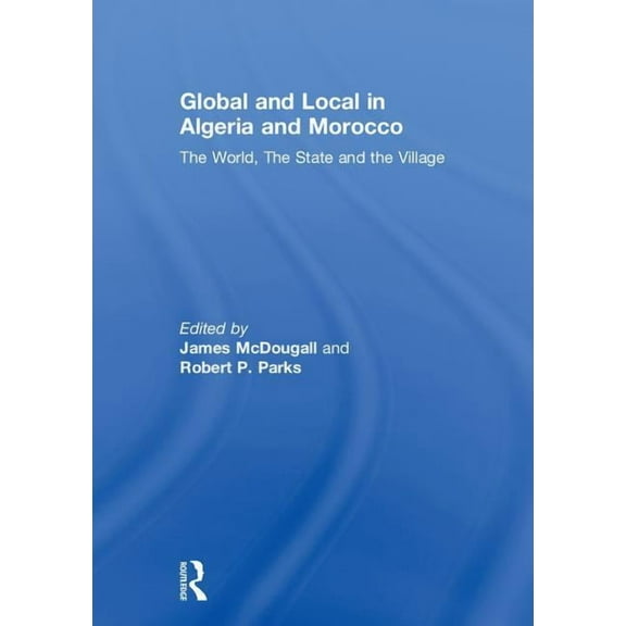 Global and Local in Algeria and Morocco: The World, The State and the Village, (Paperback)