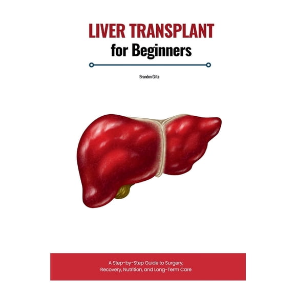 Liver Transplant for Beginners: A Step-by-Step Guide to Surgery, Recovery, Nutrition, and Long-Term Care, (Paperback)
