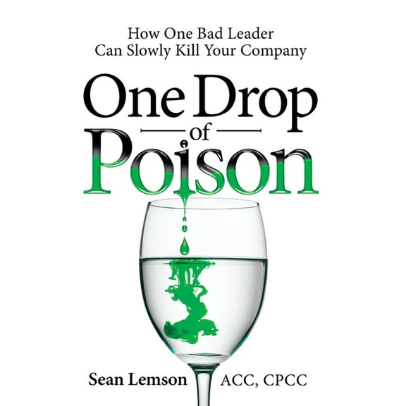 One Drop of Poison: How One Bad Leader Can Slowly Kill Your Company, (Hardcover)