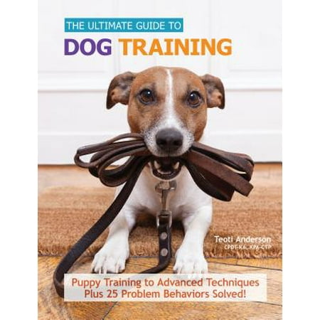 The Ultimate Guide to Dog Training : Puppy Training to Advanced Techniques Plus 50 Problem Behaviors
