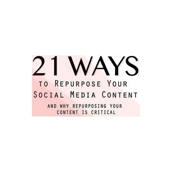 21 Ways To Repurpose Your Social Media Content : And Why Repurposing Your Content Is Critical (Paperback)