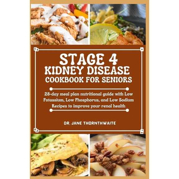 Stage 4 Kidney Disease Cookbook for Seniors: 28-day meal plan nutritional guide with Low Potassium, Low Phosphorus, and Low Sodium Recipes to improve your renal health (Paperback)